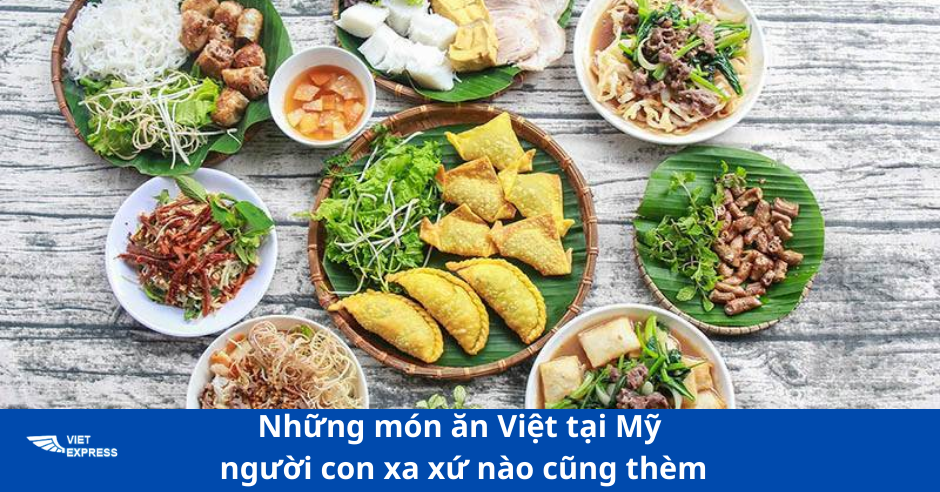Món ăn Việt tại Mỹ nào mà ai xa xứ nào cũng thèm ?